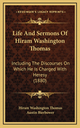 Life and Sermons of Hiram Washington Thomas: Including the Discourses on Which He Is Charged with Heresy (1880)
