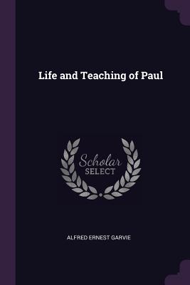 Life and Teaching of Paul - Garvie, Alfred Ernest