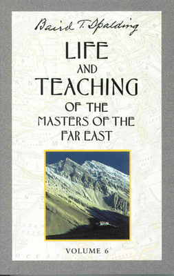 Life and Teaching of the Masters of the Far East, Volume 6: Book 6 of 6: Life and Teaching of the Masters of the Far East - Spalding, Baird T