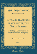 Life and Teachings of Zoroaster, the Great Persian, Vol. 2: Including a Comparison of the Persian and Religions (Classic Reprint)