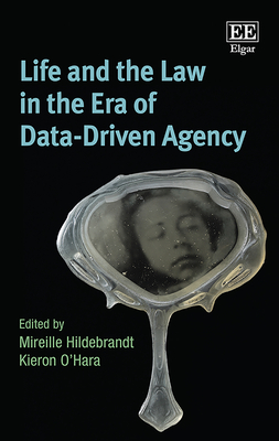 Life and the Law in the Era of Data-Driven Agency - Hildebrandt, Mireille (Editor), and O'Hara, Kieron (Editor)