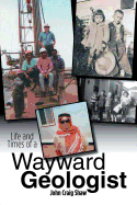 Life and Times of A Wayward Geologist: A Lifetime of Personal Anecdotes, Adventures, and More...