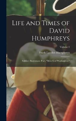 Life and Times of David Humphreys: Soldier--Statesman--Poet, "Belov'd of Washington,"; Volume 1 - Humphreys, Frank Landon