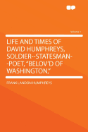 Life and Times of David Humphreys, Soldier--Statesman--Poet, Belov'd of Washington,