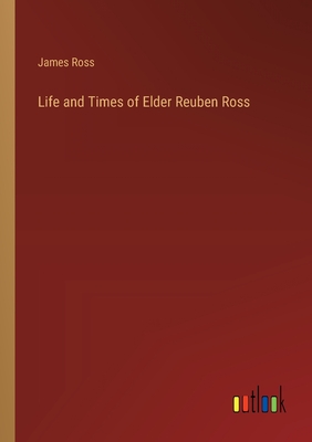 Life and Times of Elder Reuben Ross - Ross, James