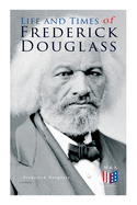 Life and Times of Frederick Douglass: His Early Life as a Slave, His Escape from Bondage and His Complete Life Story