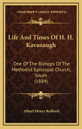 Life and Times of H. H. Kavanaugh: One of the Bishops of the Methodist Episcopal Church, South (1884)