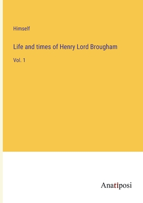 Life and times of Henry Lord Brougham: Vol. 1 - Himself