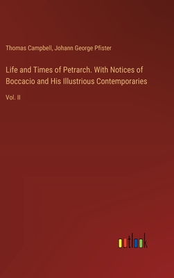 Life and Times of Petrarch. With Notices of Boccacio and His Illustrious Contemporaries: Vol. II - Campbell, Thomas, and Pfister, Johann George