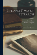 Life and Times of Petrarch: With Notices of Boccacio and His Illustrious Contemporaries; Volume 1