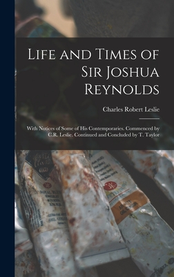 Life and Times of Sir Joshua Reynolds: With Notices of Some of His Contemporaries. Commenced by C.R. Leslie. Continued and Concluded by T. Taylor - Leslie, Charles Robert