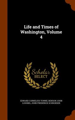 Life and Times of Washington, Volume 4 - Towne, Edward Cornelius, and Lossing, Benson John, and Schroeder, John Frederick