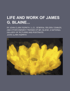 Life and Work of James G. Blaine...: By John Clark Ridpath, LL.D., General Selden Connor, and Other Eminent Friends of Mr. Blaine. a National Gallery of Pictures and Portraits