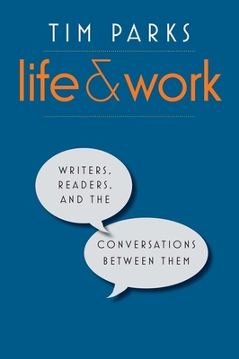 Life and Work: Writers, Readers, and the Conversations Between Them - Parks, Tim