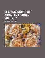 Life and Works of Abraham Lincoln Volume 1