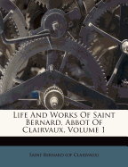 Life and Works of Saint Bernard, Abbot of Clairvaux; Volume 1