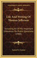 Life and Writing of Thomas Jefferson: Including All of His Important Utterances on Public Questions (1900)