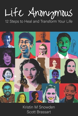 Life Anonymous: 12 Steps to Heal and Transform Your Life - Snowden, Kristin M, and Brassart, Scott