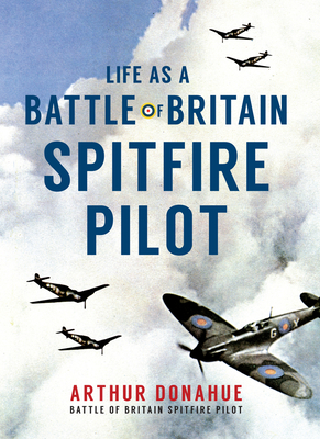 Life as a Battle of Britain Spitfire Pilot - Donahue, Arthur, and Holman, Hannah (Editor)