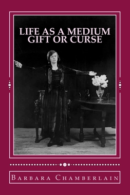 Life as a Medium: Gift or Curse - Chamberlain, Barbara