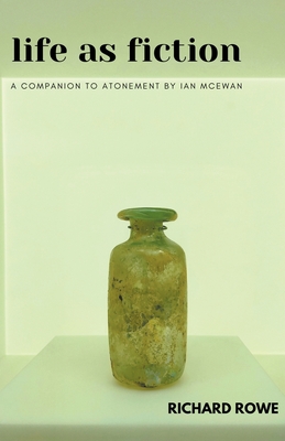 Life as Fiction - A Companion to Atonement by Ian McEwan - Rowe, Richard