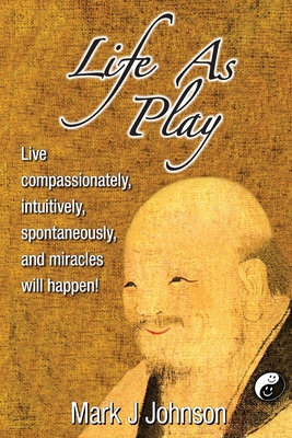 Life As Play: Live compassionately, intuitively, spontaneously, and miracles will happen! - Johnson, Mark J