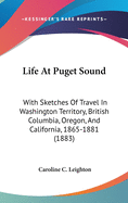 Life At Puget Sound: With Sketches Of Travel In Washington Territory, British Columbia, Oregon, And California, 1865-1881 (1883)
