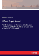Life at Puget Sound: With Sketches of Travel in Washington Territory, British Columbia, Oregon and California, 1865-1881