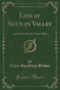 Life at Shut-In Valley: And Other Pacific Coast Tales (Classic Reprint)