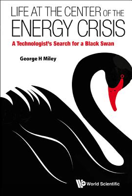 Life at the Center of the Energy Crisis: A Technologist's Search for a Black Swan - Miley, George H