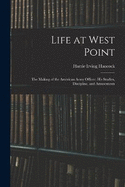 Life at West Point: The Making of the American Army Officer: His Studies, Discipline, and Amusements