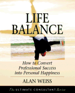 Life Balance: How to Convert Professional Success Into Personal Happiness; Powerful Techniques for the Successful Practitioner