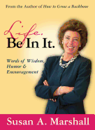 Life. Be in It.: Words of Wisdom, Humor, and Encouragement