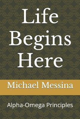 Life Begins Here: Alpha-Omega Principles v2 - Messina, Michael