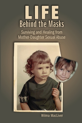 Life Behind the Masks: Surviving and Healing from Mother-Daughter Sexual Abuse - Macliver, Wilma