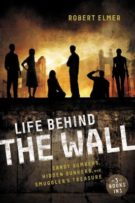 Life Behind the Wall: Candy Bombers, Beetle Bunker, and Smuggler's Treasure - Elmer, Robert