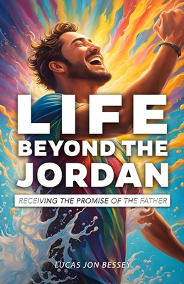 Life Beyond the Jordan: Receiving the Promise of the Father - Bessey, Lucas Jon