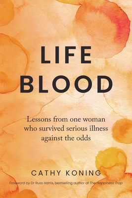 Life Blood: Lessons from one woman who survived serious illness against the odds - Koning, Cathy