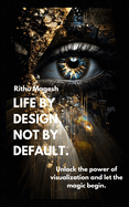 Life by Design, Not by Default.: Unlock the power of visualization and let the magic begin.