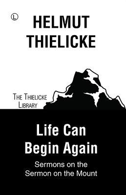 Life Can Begin Again: Sermons on the Sermon on the Mount - Thielicke, Helmut, and Doberstein, John W (Translated by)