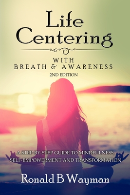 Life Centering with Breath & Awareness: A Step-by-Step Guide to Self-Empowerment and Transformation - Luke, Debbie (Editor), and Wayman, Ronald B