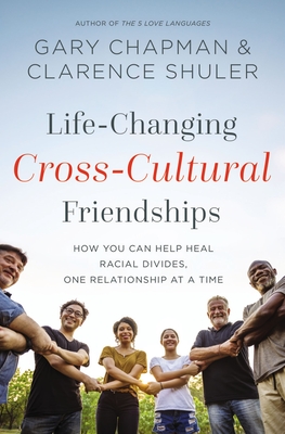 Life-Changing Cross-Cultural Friendships: How You Can Help Heal Racial Divides, One Relationship at a Time - Chapman, Gary, and Shuler, Clarence