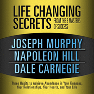 Life Changing Secrets from the 3 Masters Success: Three Habits to Achieve Abundance in Your Finances, Your Relationships, Your Health, and Your Life