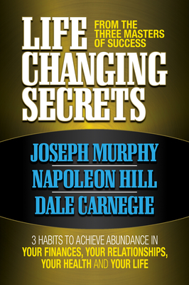 Life Changing Secrets from the Three Masters of Success: 3 Habits to Achieve Abundance in Your Finances, Your Health and Your Life - Murphy, Joseph, and Hill, Napoleon