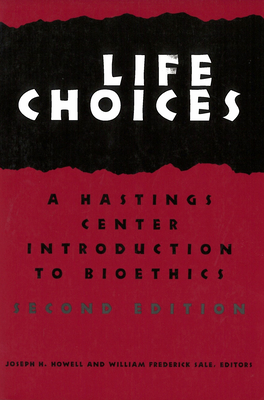 Life Choices: A Hastings Center Introduction to Bioethics - Howell, Joseph H (Editor), and Sale, William Frederick (Editor)