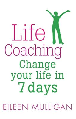 Life Coaching: Change Your Life in 7 Days - Mulligan, Eileen