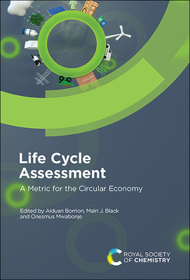 Life Cycle Assessment: A Metric for the Circular Economy - Borrion, Aiduan (Editor), and Black, Mairi J (Editor), and Mwabonje, Onesmus (Editor)
