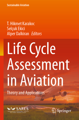 Life Cycle Assessment in Aviation: Theory and Applications - Karakoc, T. Hikmet (Editor), and Ekici, Seluk (Editor), and Dalkiran, Alper (Editor)