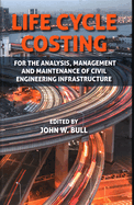 Life Cycle Costing: For the Analysis, Management and Maintenance of Civil Engineering Infrastructure