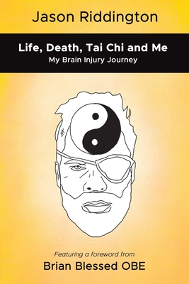 Life, Death, Tai Chi and Me: My Brain Injury Journey - Riddington, Jason